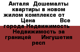 Анталя, Дошемалты квартиры в новом жилом комплексе от 39000 $. › Цена ­ 39 000 - Все города Недвижимость » Недвижимость за границей   . Ингушетия респ.